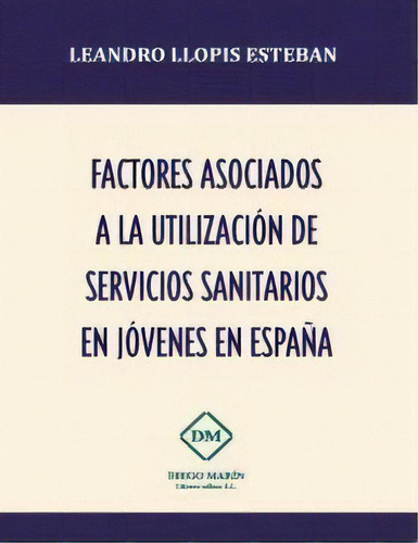 Factores Asociados A La Utilizacion De Servicios Sanitarios En Jovenes En Espaãâa, De Llopis Esteban, Leandro., Vol. 1. Editorial Diego Marin Librero Editor, Sl, Tapa Blanda En Español