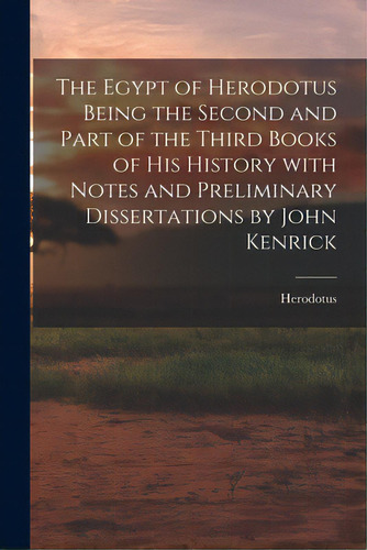 The Egypt Of Herodotus Being The Second And Part Of The Third Books Of His History With Notes And..., De Herodotus. Editorial Legare Street Pr, Tapa Blanda En Inglés