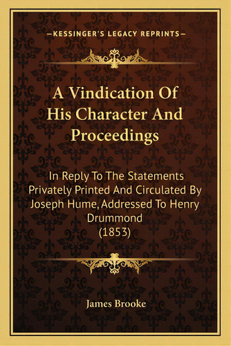 A Vindication Of His Character And Proceedings: In Reply To The Statements Privately Printed And ..., De Brooke, James. Editorial Kessinger Pub Llc, Tapa Blanda En Inglés