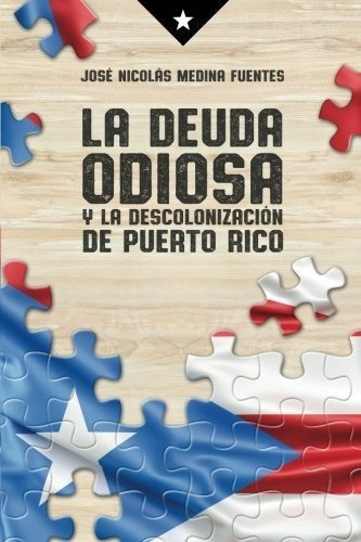 La Deuda Odiosa Y La Descolonizacion De Puerto Rico, de Medina-Fuentes, LCDO Jose Nico. Editorial CreateSpace Independent Publishing Platform en español