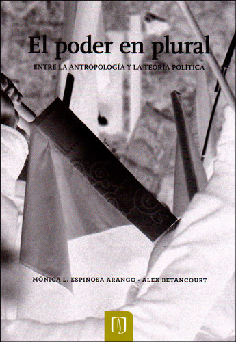 El Poder En Plural. Entre La Antropología Y La Teoría Política, De Mónica L. Espinoza Arango, Alex Betancourt. Editorial U. De Los Andes, Tapa Blanda, Edición 2014 En Español