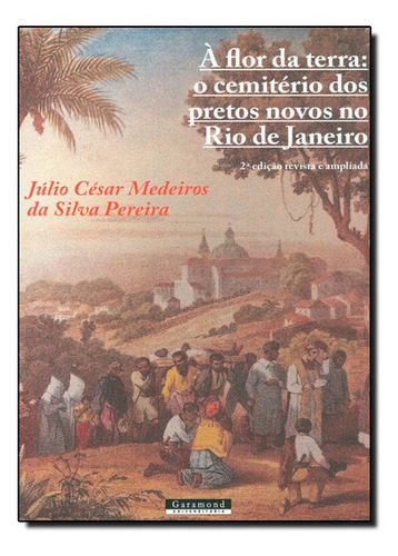 Flor Da Terra, À: O Cemitério Dos Pretos Novos No Rio De J, De Júlio César Medeiros Da Silva Pereira. Editora Garamond, Capa Mole Em Português