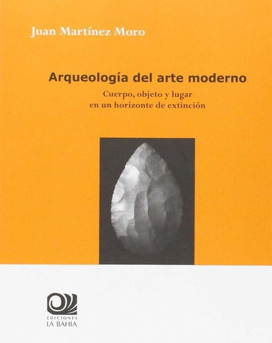 Arqueologãâa Del Arte Moderno, De Martínez Moro, Juan. Editorial Ediciones La Bahía, Tapa Blanda En Español