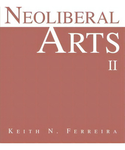 Neoliberal Arts Ii, De Keith N Ferreira. Editorial Iuniverse, Tapa Blanda En Inglés