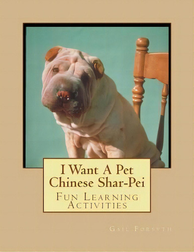 I Want A Pet Chinese Shar-pei : Fun Learning Activities, De Gail Forsyth. Editorial Createspace Independent Publishing Platform, Tapa Blanda En Inglés