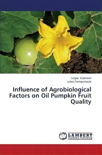 Influence Of Agrobiological Factors On Oil Pumpkin Fruit Quality, De Erniauskien., Vol. 1. Editorial Lap Lambert Academic Publishing, Tapa Blanda En Inglés