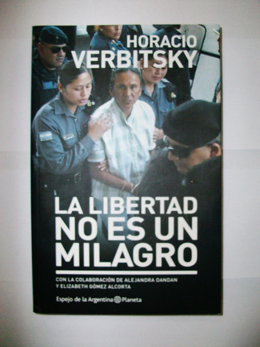 La Libertad No Es Un Milagro - Horacio Verbitsky - Planeta