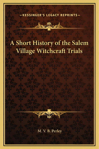 A Short History Of The Salem Village Witchcraft Trials, De Perley, M. V. B.. Editorial Kessinger Pub Llc, Tapa Dura En Inglés