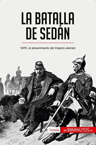La Batalla De Sedán: 1870, El Advenimiento Del Imperio Alemán (historia) (spanish Edition), De 50minutos, .. Editorial Oem, Tapa Blanda En Español