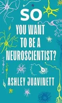 Comprar Libro So You Want To Be A Neuroscientist? - Ashley Juavin...