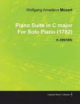 Comprar Piano Suite In C Major By Wolfgang Amadeus Mozart For Solo Piano (1782) K.399\u002F385i, De Wolfgang Amadeus Mozart., Vol. 1. Editorial Read Books, Tapa Blanda En Inglés