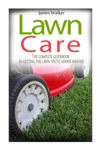 Lawn Care The Complete Guidebook To Getting The Lawn Youve A