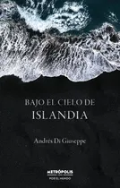 Comprar Bajo El Cielo De Islandia - Andres Di Giuseppe, De Di Giuseppe, Andres. Editorial Metropolis, Tapa Blanda En Español