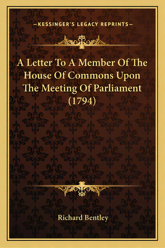 A Letter To A Member Of The House Of Commons Upon The Meeting Of Parliament (1794), De Bentley, Richard. Editorial Kessinger Pub Llc, Tapa Blanda En Inglés