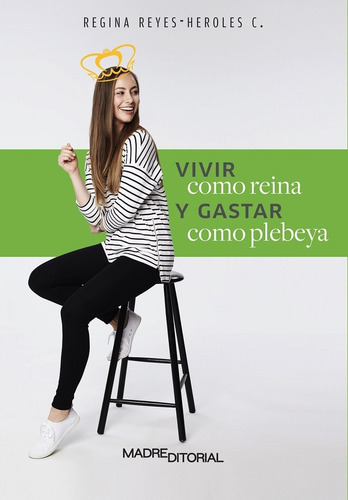 Vivir Como Reina Y Gastar Como Plebeya - R. Reyes Heroles C.