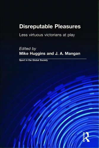 Disreputable Pleasures: Less Virtuous Victorians At Play: Less Virtuous Victorians At Play, De Huggins, Mike. Sport In The Global Society, Vol. 1. Editorial Routledge, Tapa Blanda En Inglés