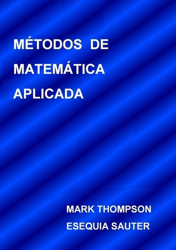 Métodos De Matemática Aplicada, De Mark Thompson. Série Não Aplicável, Vol. 1. Editora Clube De Autores, Capa Mole, Edição 1 Em Português, 2013