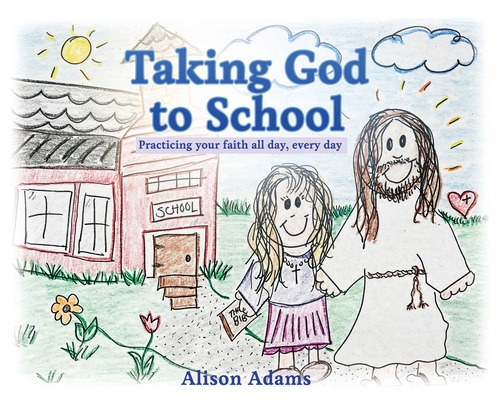 Taking God To School: Practicing Your Faith All Day, Every Day, De Adams, Alison. Editorial Xulon Pr, Tapa Blanda En Inglés