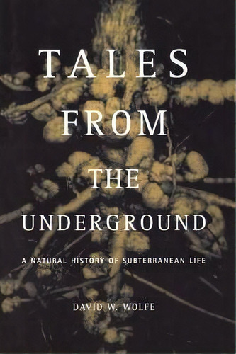 Tales From The Underground : A Natural History Of Subterranean Life, De David Wolfe. Editorial Ingram Publisher Services Us, Tapa Blanda En Inglés