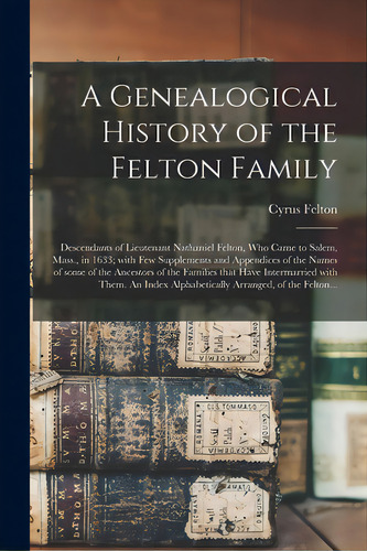 A Genealogical History Of The Felton Family; Descendants Of Lieutenant Nathaniel Felton, Who Came..., De Felton, Cyrus 1815-1890. Editorial Legare Street Pr, Tapa Blanda En Inglés