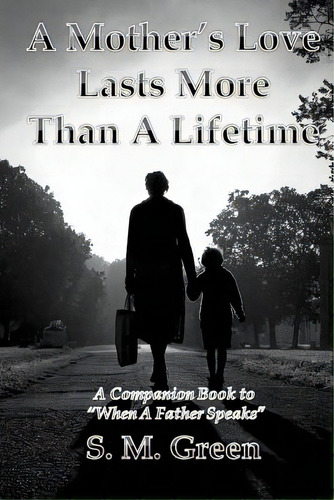 A Mother's Love Lasts More Than A Lifetime: A Companion Story To  When A Father Speaks , De Green, S. M.. Editorial Createspace, Tapa Blanda En Inglés