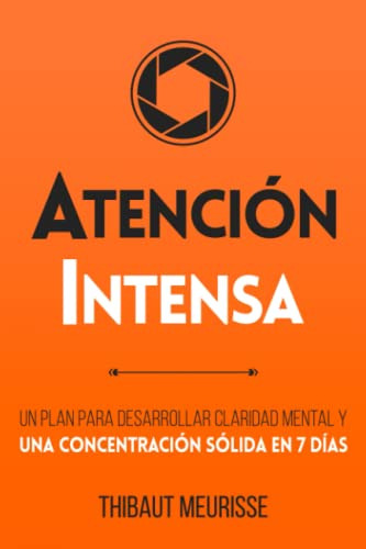 Atencion Intensa: Un Plan Para Desarrollar Claridad Mental Y