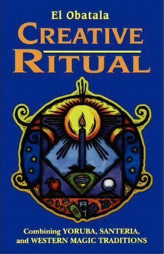 Creative Ritual : Combining Yoruba, Santeria And Western Magic Tradition, De El Obatala. Editorial Red Wheel/weiser, Tapa Blanda En Inglés