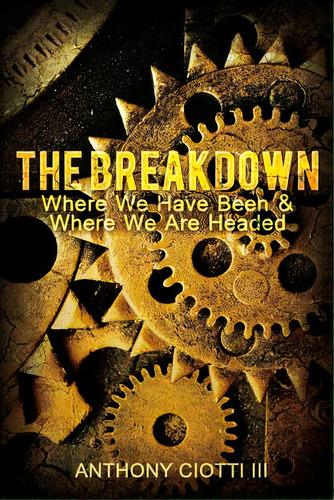 The Breakdown: Where We Have Been & Where We Are Headed, De Ciotti, Anthony, Iii. Editorial Rosedog Books, Tapa Blanda En Inglés