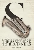 Comprar Libro A Practical Guide For Teaching The Saxophone To Beg...