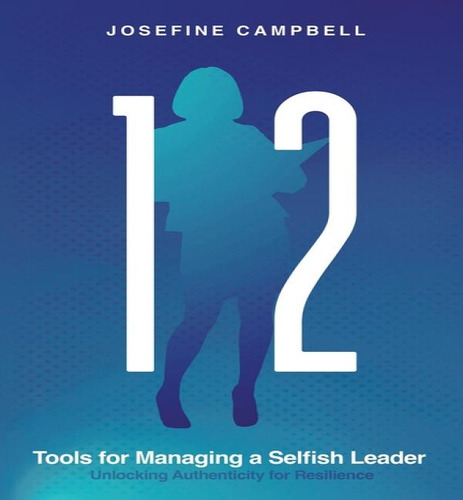 12 Tools For Managing A Selfish Leader: Unlocking Authenticity For Resilience, De Josefine Campbell., Vol. 1. Editorial Armin Lear Press, Tapa Blanda En Inglés
