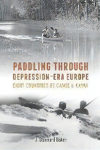 Paddling Through Depression-era Europe : Eight Countries By Canoe & Kayak, De J Stannard Baker. Editorial Stannard Press, Tapa Dura En Inglés