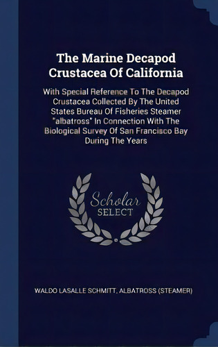 The Marine Decapod Crustacea Of California: With Special Reference To The Decapod Crustacea Colle..., De Schmitt, Waldo Lasalle. Editorial Chizine Pubn, Tapa Dura En Inglés