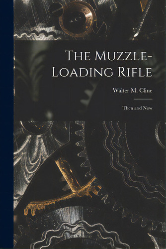 The Muzzle-loading Rifle; Then And Now, De Cline, Walter M. 1873-1941. Editorial Hassell Street Pr, Tapa Blanda En Inglés