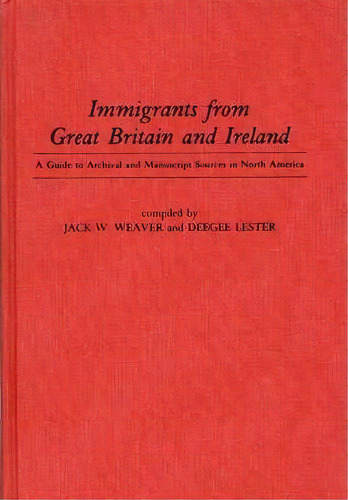 Immigrants From Great Britain And Ireland : A Guide To Archival And Manuscript Sources In North A..., De Doris Lester. Editorial Abc-clio, Tapa Dura En Inglés