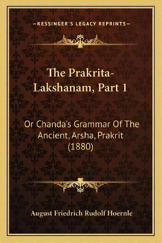 The Prakrita-lakshanam, Part 1 : Or Chanda's Grammar Of The Ancient, Arsha, Prakrit (1880), De August Friedrich Rudolf Hoernle. Editorial Kessinger Publishing, Tapa Blanda En Inglés