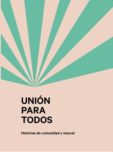 Libro: Unión Para Todos. Historias De Comunidad Y Mezcal / P