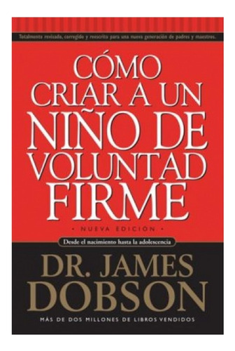 COMO CRIAR A UN NIÑO DE VOLUNTAD FIRME, de Dr. James Dobson. Editorial Unilit en español, 2008