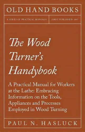 The Wood Turner's Handybook - A Practical Manual For Workers At The Lathe, De Paul N Hasluck. Editorial Old Hand Books, Tapa Blanda En Inglés