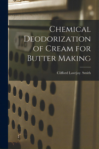 Chemical Deodorization Of Cream For Butter Making, De Smith, Clifford Lovejoy. Editorial Hassell Street Pr, Tapa Blanda En Inglés