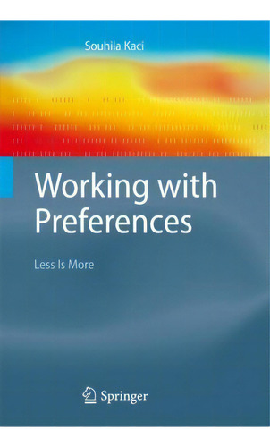 Working With Preferences: Less Is More, De Souhila Kaci. Editorial Springer-verlag Berlin And Heidelberg Gmbh & Co. Kg En Inglés