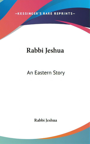Rabbi Jeshua: An Eastern Story, De Jeshua, Rabbi. Editorial Kessinger Pub Llc, Tapa Dura En Inglés