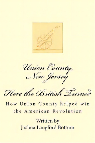 Union County New Jersey, Here The British Turned: How Union County Helped Win The American Revolu..., De Bottum, Joshua Langford. Editorial Createspace, Tapa Blanda En Inglés