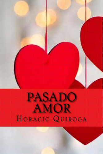 Pasado Amor (spanish Edition), De Quiroga, Horacio., Vol. 1. Editorial Createspace, Tapa Blanda En Español