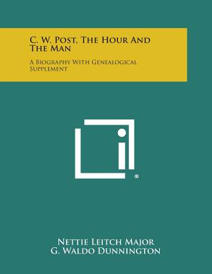 Libro C. W. Post, The Hour And The Man: A Biography With ...