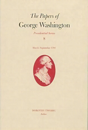The Papers Of George Washington V.8; March-sepember, 1791;march-sepember, 1791, De George Washington. Editorial University Virginia Press, Tapa Dura En Inglés
