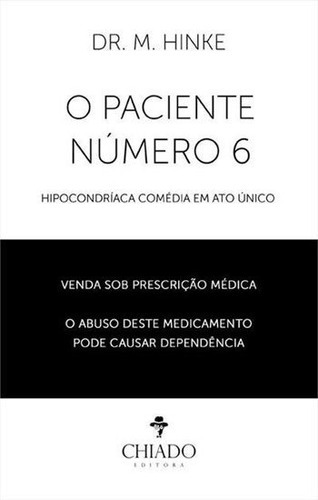 Paciente Numero 6 - Hipocondriaca Comedia Em Ato Unico, De Hinke, M. Editora Chiado (brasil), Capa Mole, Edição 1ªedição - 2016 Em Português