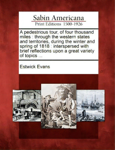 A Pedestrious Tour, Of Four Thousand Miles: Through The Western States And Territories, During Th..., De Evans, Estwick. Sabin Americana, Vol. 1. Editorial Gale Sabin Americana, Tapa Blanda En Inglés