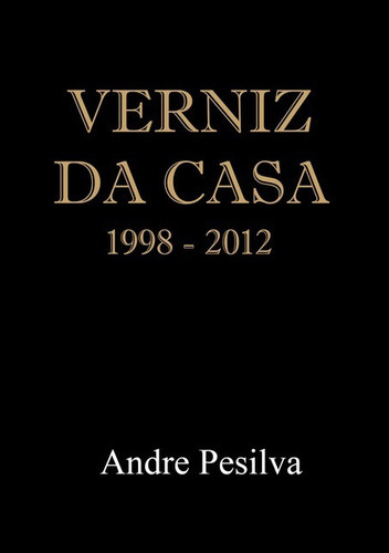 Verniz Da Casa: 1998 - 2012, De Andre Pesilva. Série Não Aplicável, Vol. 1. Editora Clube De Autores, Capa Mole, Edição 1 Em Português, 2018