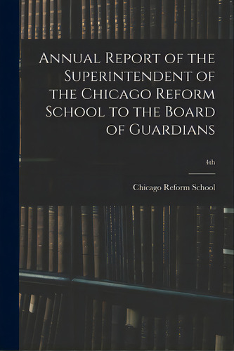 Annual Report Of The Superintendent Of The Chicago Reform School To The Board Of Guardians; 4th, De Chicago Reform School. Editorial Legare Street Pr, Tapa Blanda En Inglés