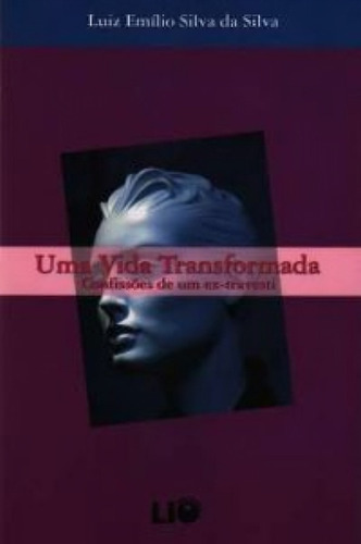 Uma Vida Transformada - Confissões De Um Ex-travesti Por Luiz Emílio Silva Da Silva. (Usado)